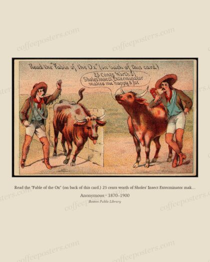 Read the "Fable of the Ox" (on back of this card.) 25 cents worth of Sholes' Insect Exterminator makes me happy & fat. by Anonymous
